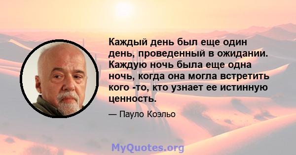 Каждый день был еще один день, проведенный в ожидании. Каждую ночь была еще одна ночь, когда она могла встретить кого -то, кто узнает ее истинную ценность.