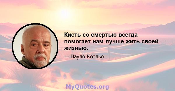 Кисть со смертью всегда помогает нам лучше жить своей жизнью.