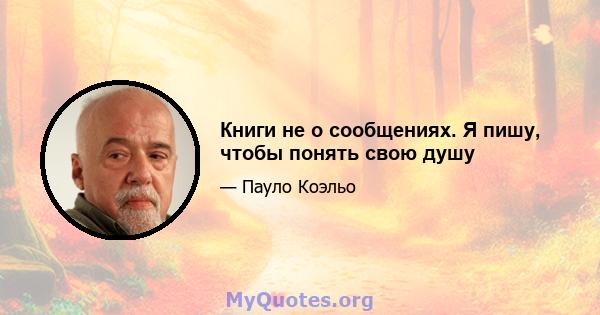 Книги не о сообщениях. Я пишу, чтобы понять свою душу