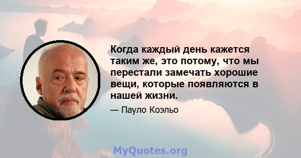 Когда каждый день кажется таким же, это потому, что мы перестали замечать хорошие вещи, которые появляются в нашей жизни.