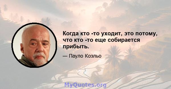 Когда кто -то уходит, это потому, что кто -то еще собирается прибыть.