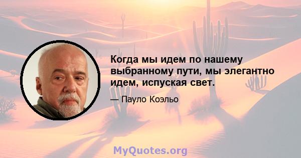 Когда мы идем по нашему выбранному пути, мы элегантно идем, испуская свет.