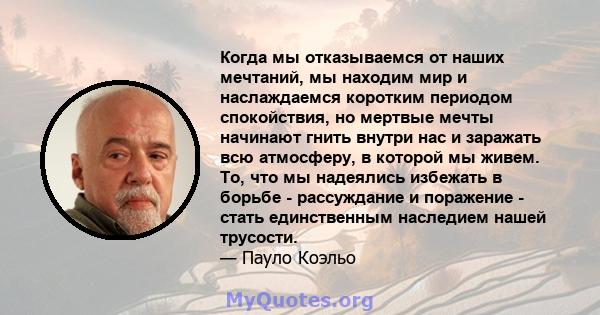 Когда мы отказываемся от наших мечтаний, мы находим мир и наслаждаемся коротким периодом спокойствия, но мертвые мечты начинают гнить внутри нас и заражать всю атмосферу, в которой мы живем. То, что мы надеялись