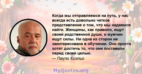 Когда мы отправляемся на путь, у нас всегда есть довольно четкое представление о том, что мы надеемся найти. Женщины, как правило, ищут своей родственной души, и мужчин ищут силы. Ни одна из сторон не заинтересована в