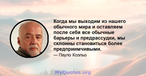 Когда мы выходим из нашего обычного мира и оставляем после себя все обычные барьеры и предрассудки, мы склонны становиться более предприимчивыми.