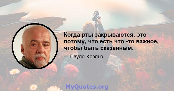 Когда рты закрываются, это потому, что есть что -то важное, чтобы быть сказанным.