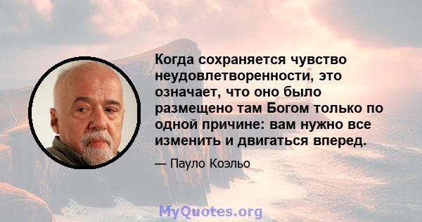 Когда сохраняется чувство неудовлетворенности, это означает, что оно было размещено там Богом только по одной причине: вам нужно все изменить и двигаться вперед.