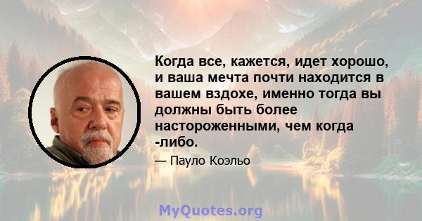 Когда все, кажется, идет хорошо, и ваша мечта почти находится в вашем вздохе, именно тогда вы должны быть более настороженными, чем когда -либо.