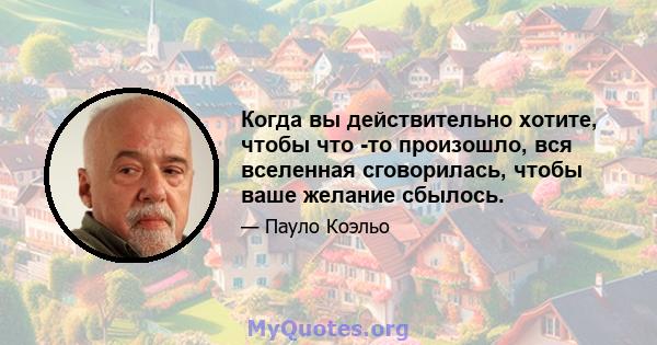 Когда вы действительно хотите, чтобы что -то произошло, вся вселенная сговорилась, чтобы ваше желание сбылось.