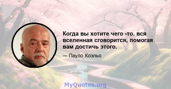 Когда вы хотите чего -то, вся вселенная сговорится, помогая вам достичь этого.