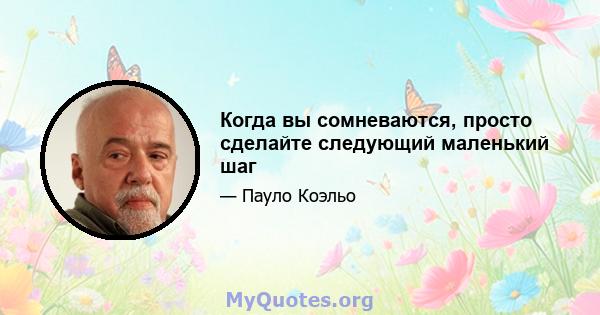 Когда вы сомневаются, просто сделайте следующий маленький шаг