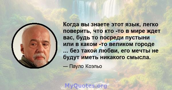 Когда вы знаете этот язык, легко поверить, что кто -то в мире ждет вас, будь то посреди пустыни или в каком -то великом городе ... без такой любви, его мечты не будут иметь никакого смысла.