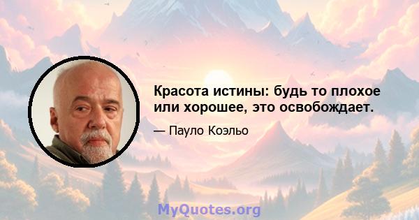 Красота истины: будь то плохое или хорошее, это освобождает.