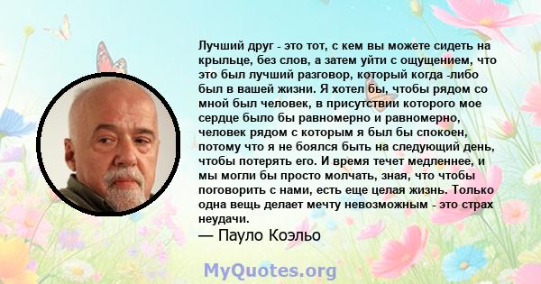 Лучший друг - это тот, с кем вы можете сидеть на крыльце, без слов, а затем уйти с ощущением, что это был лучший разговор, который когда -либо был в вашей жизни. Я хотел бы, чтобы рядом со мной был человек, в