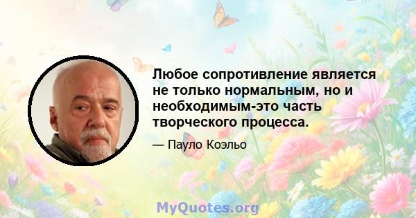 Любое сопротивление является не только нормальным, но и необходимым-это часть творческого процесса.