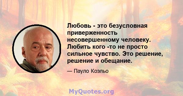 Любовь - это безусловная приверженность несовершенному человеку. Любить кого -то не просто сильное чувство. Это решение, решение и обещание.