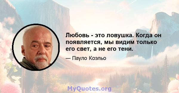 Любовь - это ловушка. Когда он появляется, мы видим только его свет, а не его тени.