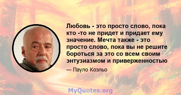 Любовь - это просто слово, пока кто -то не придет и придает ему значение. Мечта также - это просто слово, пока вы не решите бороться за это со всем своим энтузиазмом и приверженностью