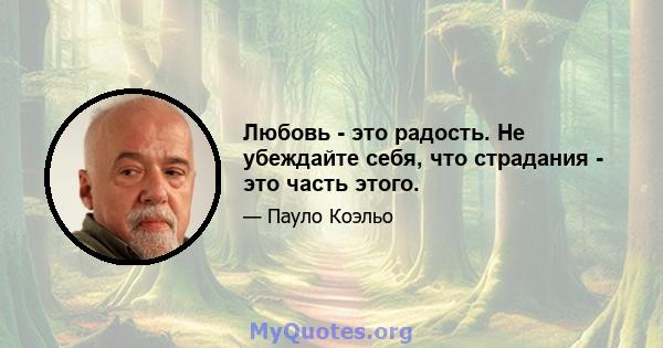 Любовь - это радость. Не убеждайте себя, что страдания - это часть этого.