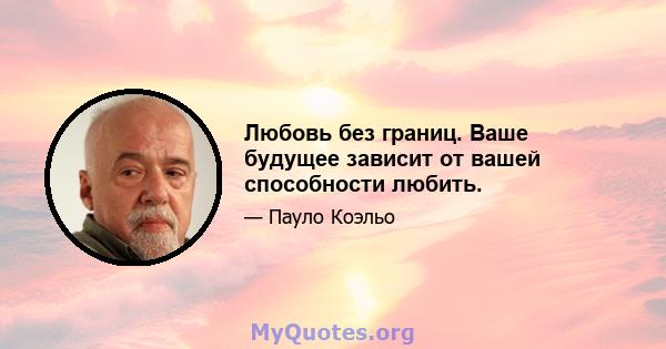 Любовь без границ. Ваше будущее зависит от вашей способности любить.