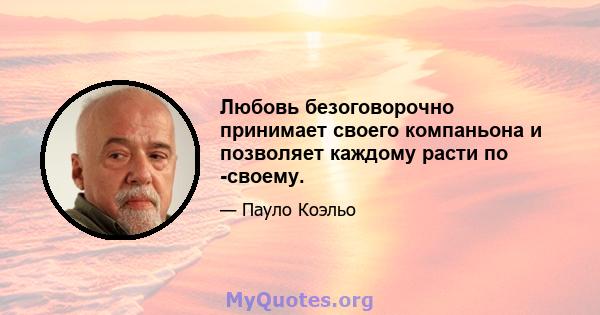 Любовь безоговорочно принимает своего компаньона и позволяет каждому расти по -своему.