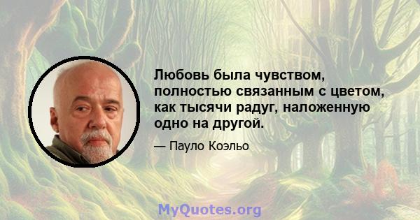 Любовь была чувством, полностью связанным с цветом, как тысячи радуг, наложенную одно на другой.