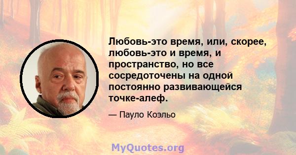 Любовь-это время, или, скорее, любовь-это и время, и пространство, но все сосредоточены на одной постоянно развивающейся точке-алеф.