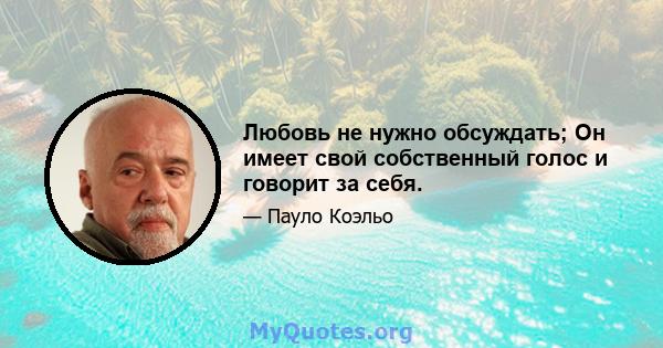 Любовь не нужно обсуждать; Он имеет свой собственный голос и говорит за себя.