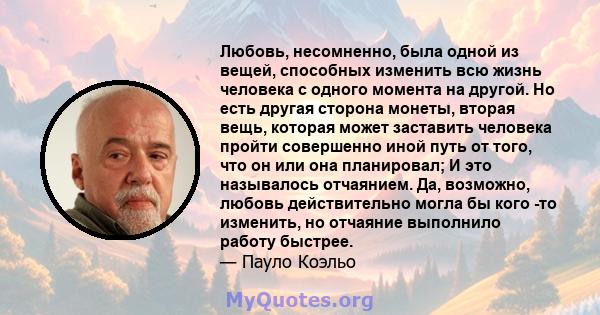 Любовь, несомненно, была одной из вещей, способных изменить всю жизнь человека с одного момента на другой. Но есть другая сторона монеты, вторая вещь, которая может заставить человека пройти совершенно иной путь от