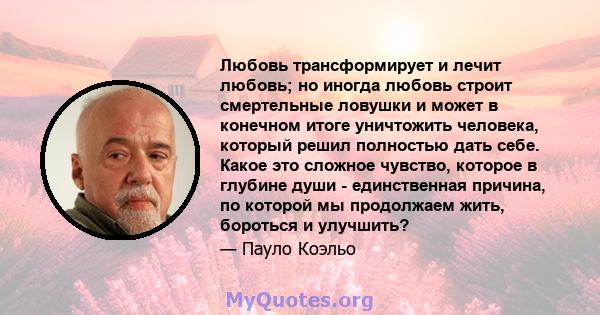 Любовь трансформирует и лечит любовь; но иногда любовь строит смертельные ловушки и может в конечном итоге уничтожить человека, который решил полностью дать себе. Какое это сложное чувство, которое в глубине души -