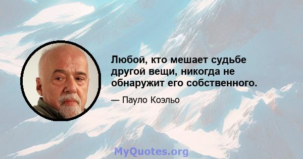 Любой, кто мешает судьбе другой вещи, никогда не обнаружит его собственного.