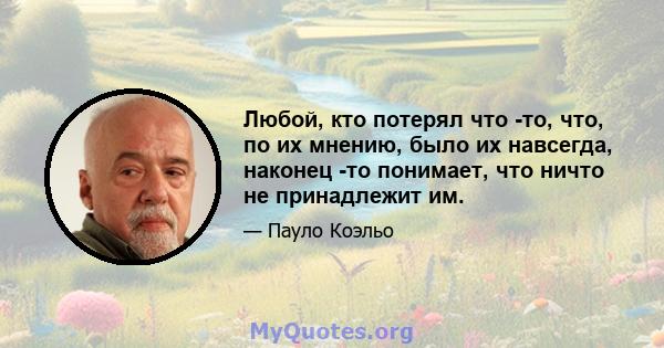 Любой, кто потерял что -то, что, по их мнению, было их навсегда, наконец -то понимает, что ничто не принадлежит им.