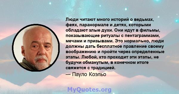 Люди читают много историй о ведьмах, феях, паранормале и детях, которыми обладают злые духи. Они идут в фильмы, показывающие ритуалы с пентаграммами, мечами и призывами. Это нормально, люди должны дать бесплатное