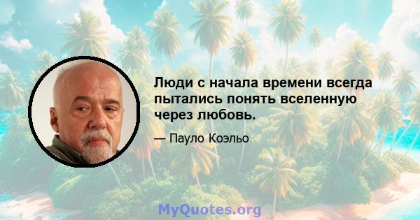 Люди с начала времени всегда пытались понять вселенную через любовь.