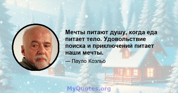 Мечты питают душу, когда еда питает тело. Удовольствие поиска и приключений питает наши мечты.