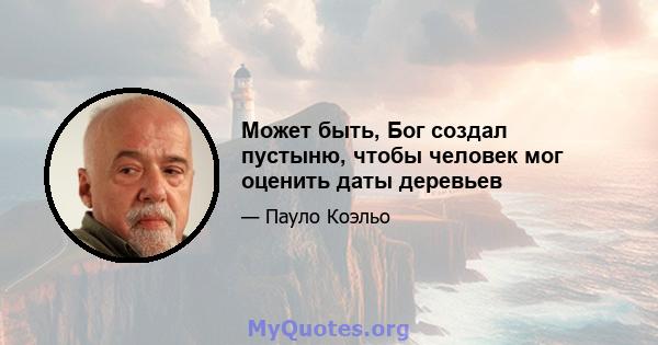 Может быть, Бог создал пустыню, чтобы человек мог оценить даты деревьев