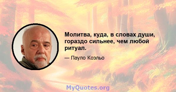 Молитва, куда, в словах души, гораздо сильнее, чем любой ритуал.