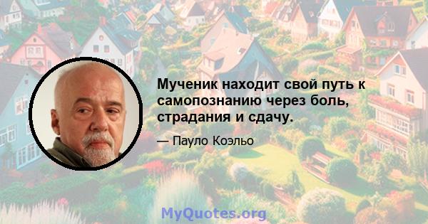 Мученик находит свой путь к самопознанию через боль, страдания и сдачу.