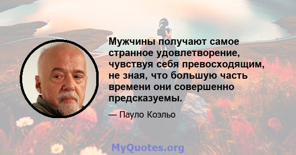 Мужчины получают самое странное удовлетворение, чувствуя себя превосходящим, не зная, что большую часть времени они совершенно предсказуемы.