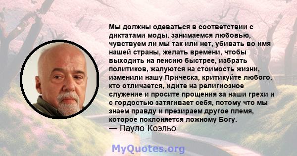 Мы должны одеваться в соответствии с диктатами моды, занимаемся любовью, чувствуем ли мы так или нет, убивать во имя нашей страны, желать времени, чтобы выходить на пенсию быстрее, избрать политиков, жалуются на