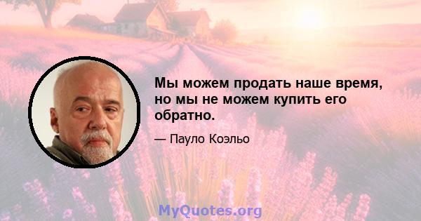 Мы можем продать наше время, но мы не можем купить его обратно.