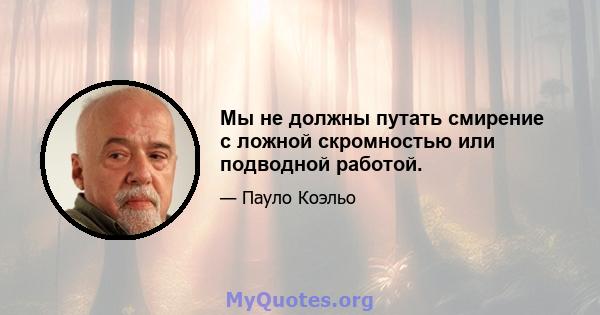 Мы не должны путать смирение с ложной скромностью или подводной работой.