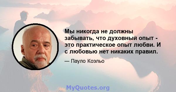 Мы никогда не должны забывать, что духовный опыт - это практическое опыт любви. И с любовью нет никаких правил.