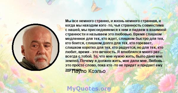 Мы все немного странно, и жизнь немного странная, и когда мы находим кого -то, чья странность совместима с нашей, мы присоединяемся к ним и падаем в взаимной странности и называем это любовью. Время слишком медленное