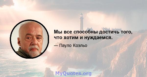 Мы все способны достичь того, что хотим и нуждаемся.