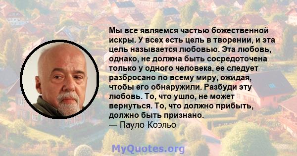 Мы все являемся частью божественной искры. У всех есть цель в творении, и эта цель называется любовью. Эта любовь, однако, не должна быть сосредоточена только у одного человека, ее следует разбросано по всему миру,