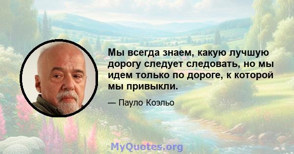 Мы всегда знаем, какую лучшую дорогу следует следовать, но мы идем только по дороге, к которой мы привыкли.