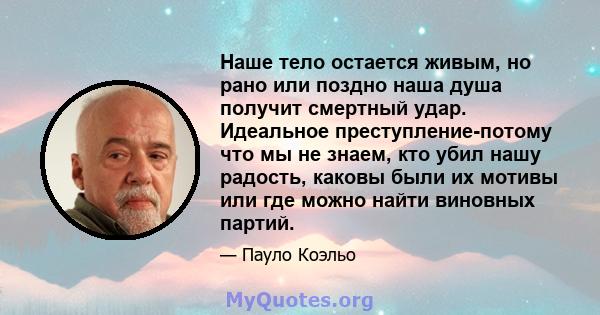 Наше тело остается живым, но рано или поздно наша душа получит смертный удар. Идеальное преступление-потому что мы не знаем, кто убил нашу радость, каковы были их мотивы или где можно найти виновных партий.