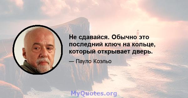 Не сдавайся. Обычно это последний ключ на кольце, который открывает дверь.