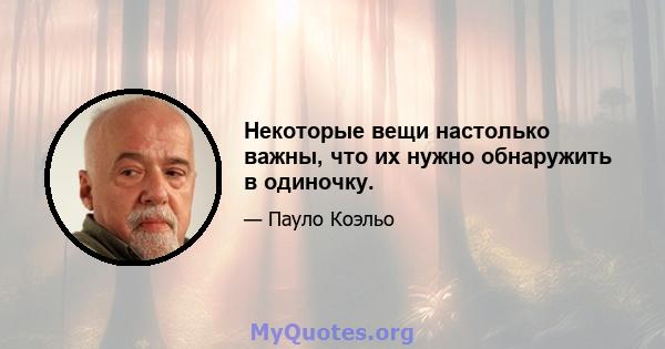 Некоторые вещи настолько важны, что их нужно обнаружить в одиночку.